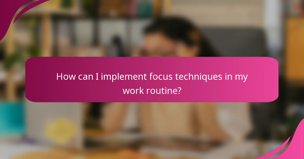 How can I implement focus techniques in my work routine?