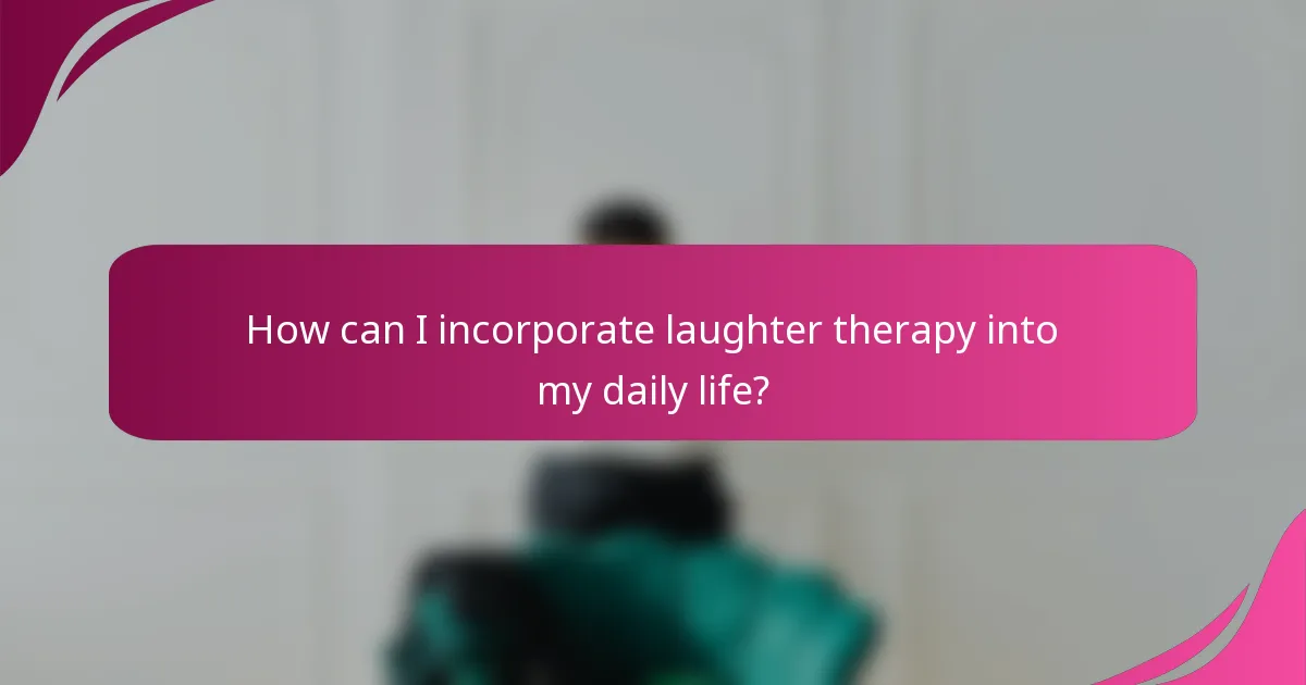 How can I incorporate laughter therapy into my daily life?