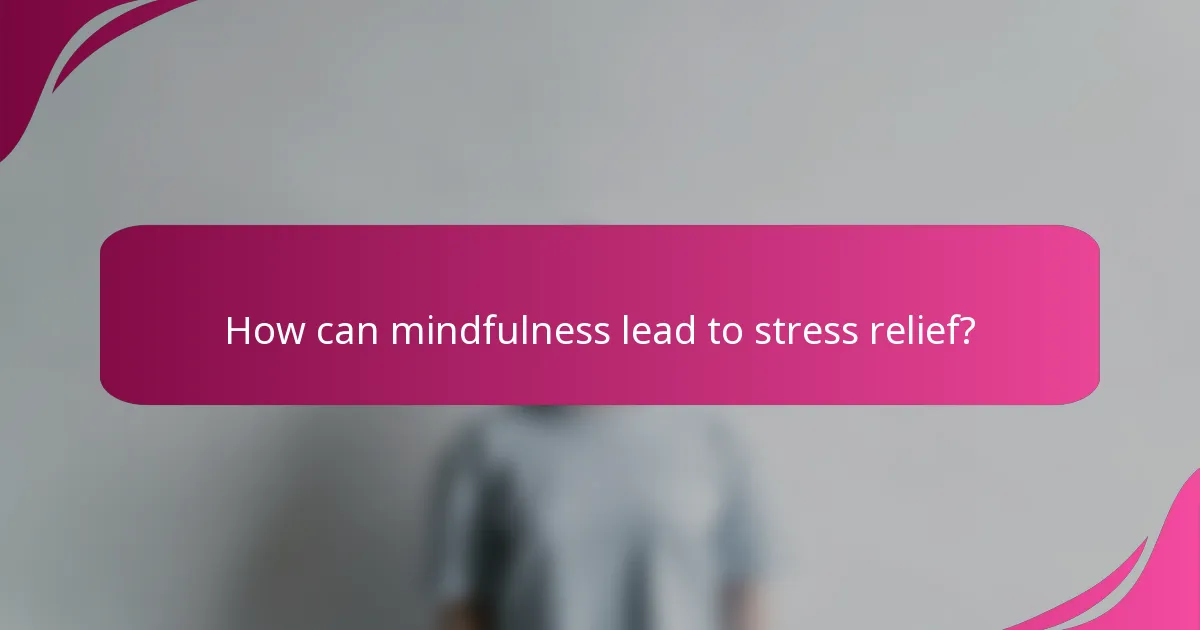 How can mindfulness lead to stress relief?