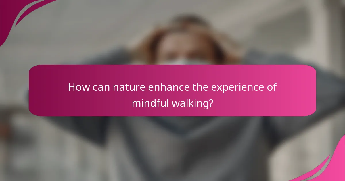 How can nature enhance the experience of mindful walking?
