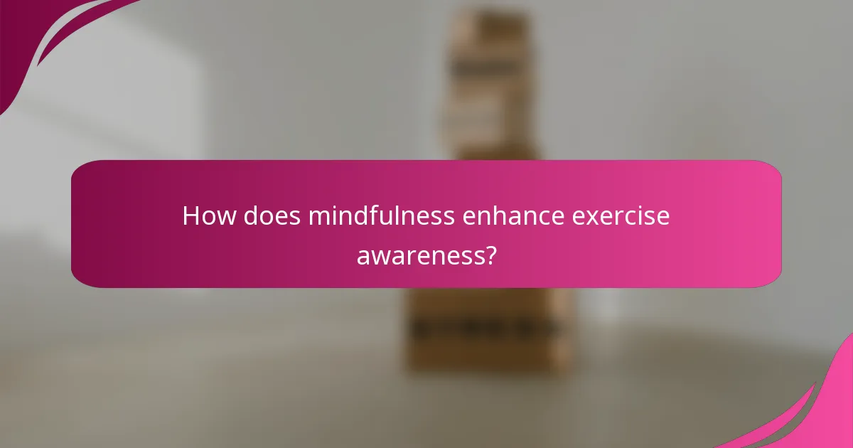 How does mindfulness enhance exercise awareness?