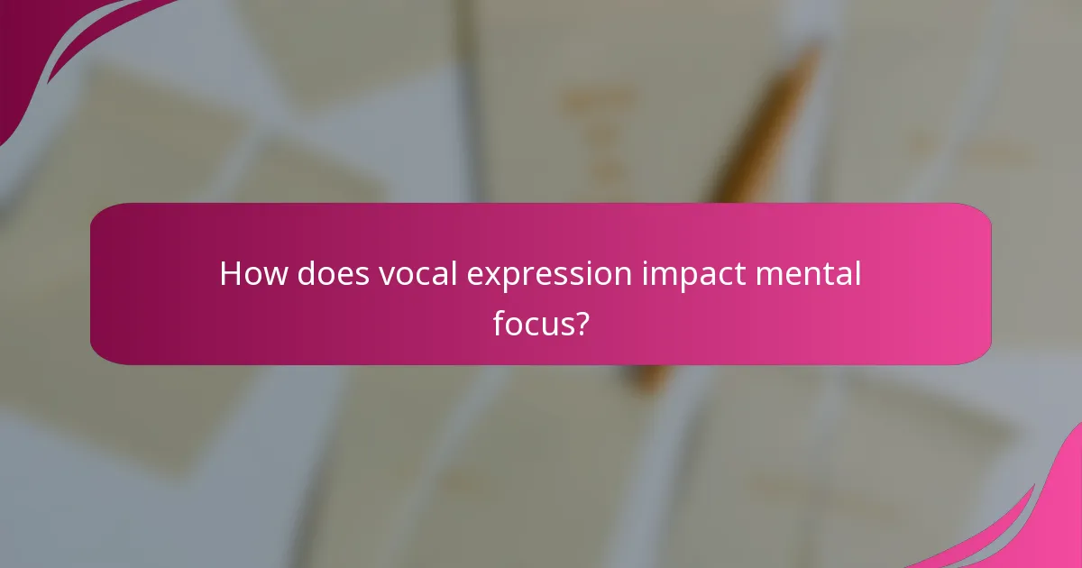 How does vocal expression impact mental focus?