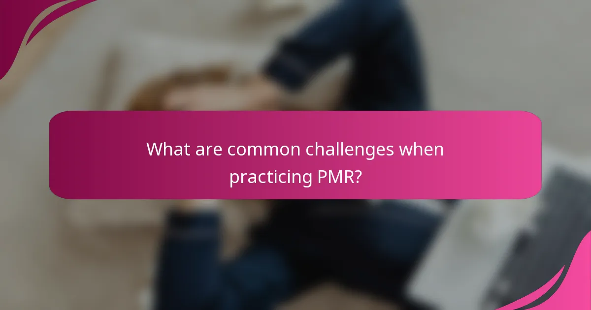 What are common challenges when practicing PMR?