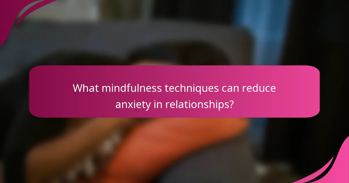 What mindfulness techniques can reduce anxiety in relationships?