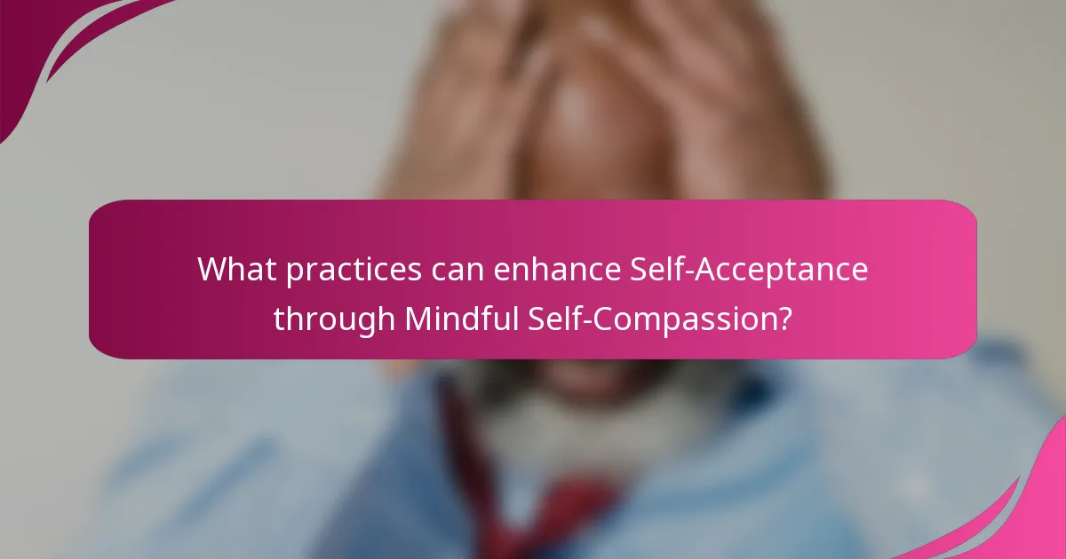 What practices can enhance Self-Acceptance through Mindful Self-Compassion?