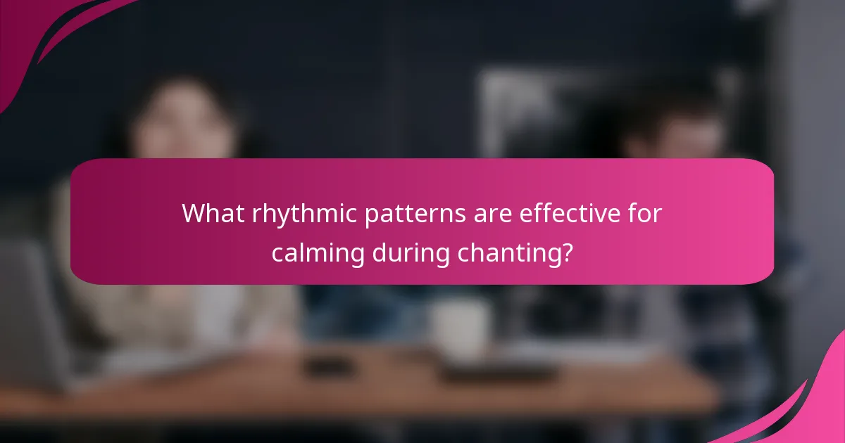 What rhythmic patterns are effective for calming during chanting?