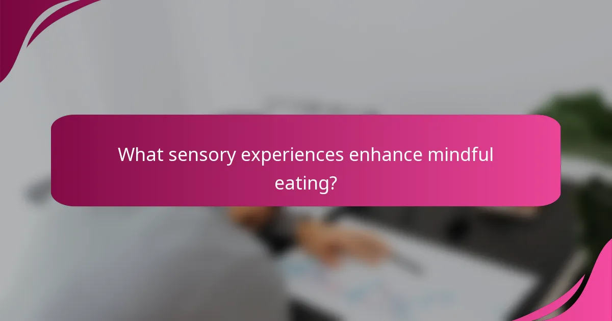 What sensory experiences enhance mindful eating?