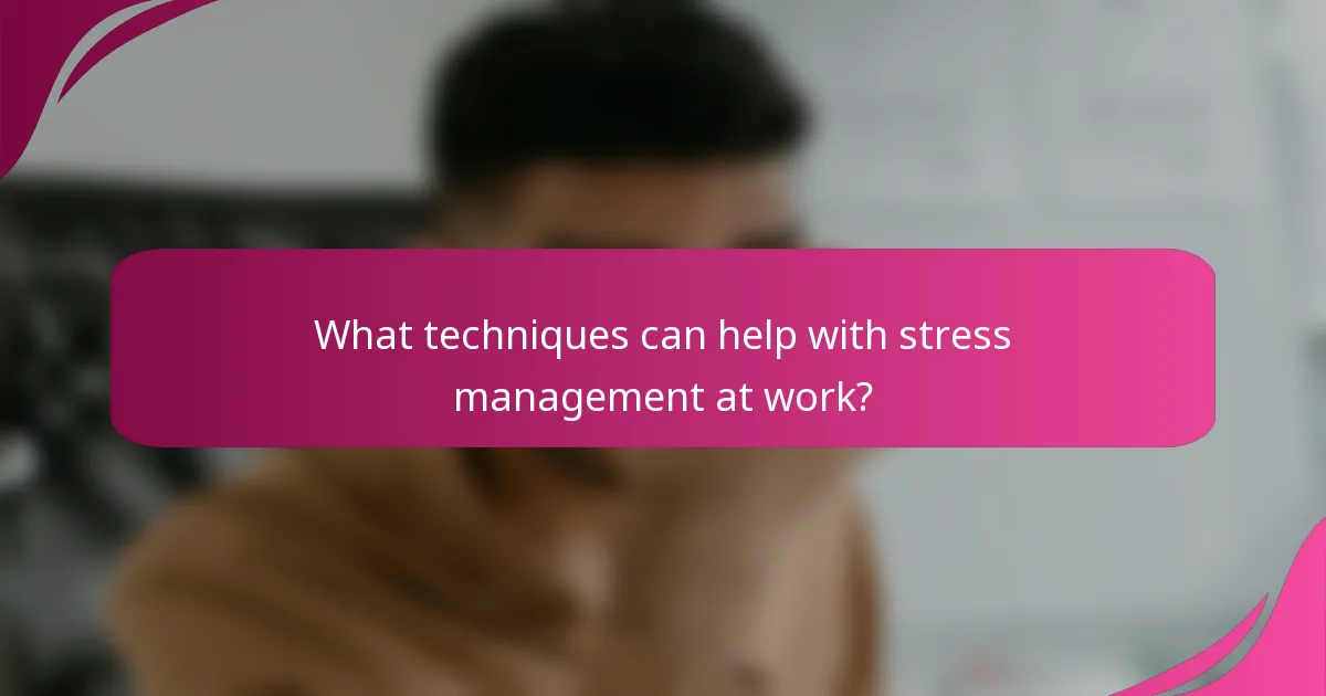 What techniques can help with stress management at work?